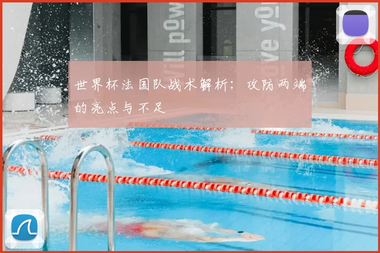 世界杯法国队战术解析：攻防两端的亮点与不足