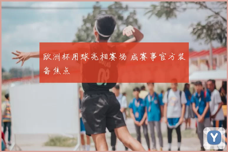 欧洲杯用球亮相赛场 成赛事官方装备焦点