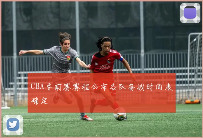 CBA季前赛赛程公布各队备战时间表确定