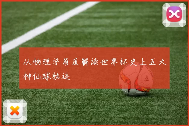 从物理学角度解读世界杯史上五大神仙球轨迹