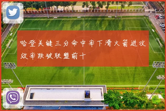 哈登关键三分命中率下滑火箭进攻效率跌破联盟前十