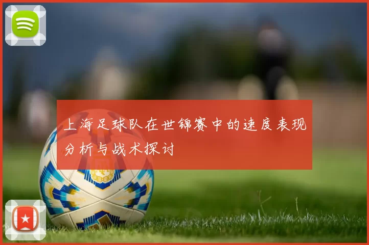 上海足球队在世锦赛中的速度表现分析与战术探讨