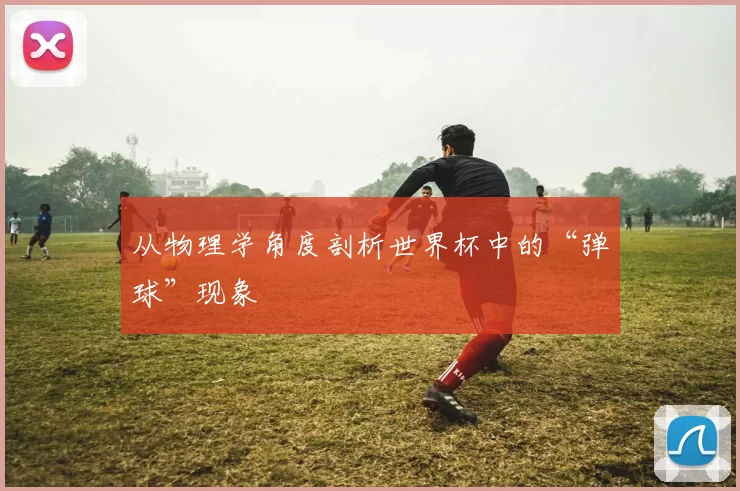 从物理学角度剖析世界杯中的“弹球”现象