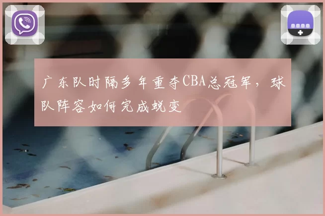 广东队时隔多年重夺CBA总冠军，球队阵容如何完成蜕变