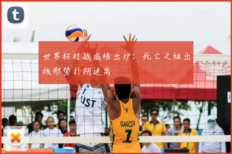 世界杯对战成绩出炉：死亡之组出线形势扑朔迷离