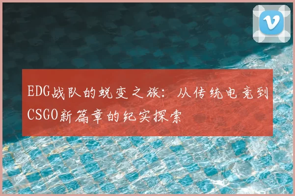 EDG战队的蜕变之旅：从传统电竞到CSGO新篇章的纪实探索