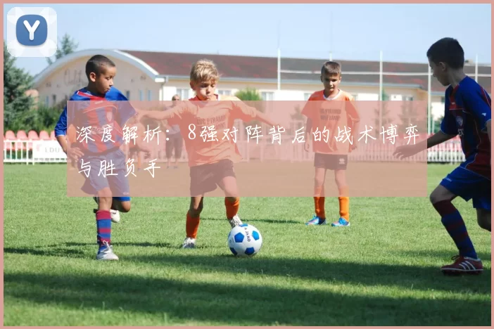深度解析：8强对阵背后的战术博弈与胜负手