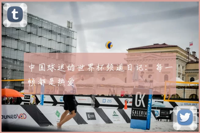 中国球迷的世界杯频道日记：每一帧都是热爱
