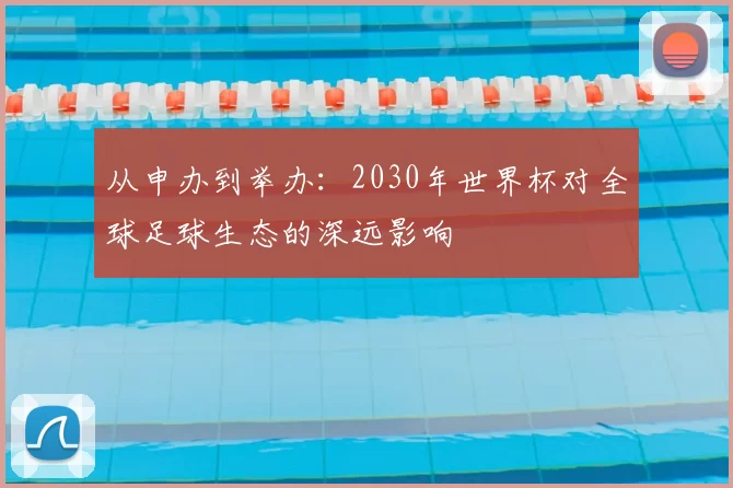 从申办到举办：2030年世界杯对全球足球生态的深远影响
