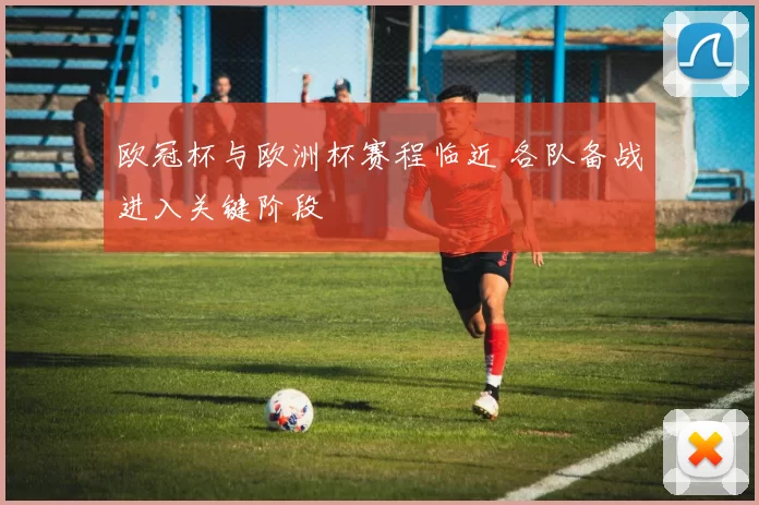 欧冠杯与欧洲杯赛程临近 各队备战进入关键阶段