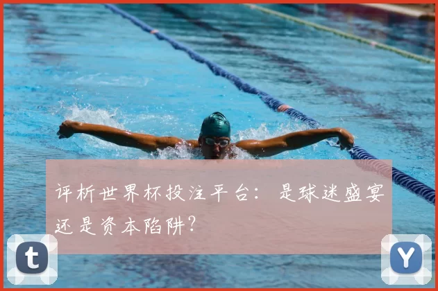 评析世界杯投注平台：是球迷盛宴还是资本陷阱？