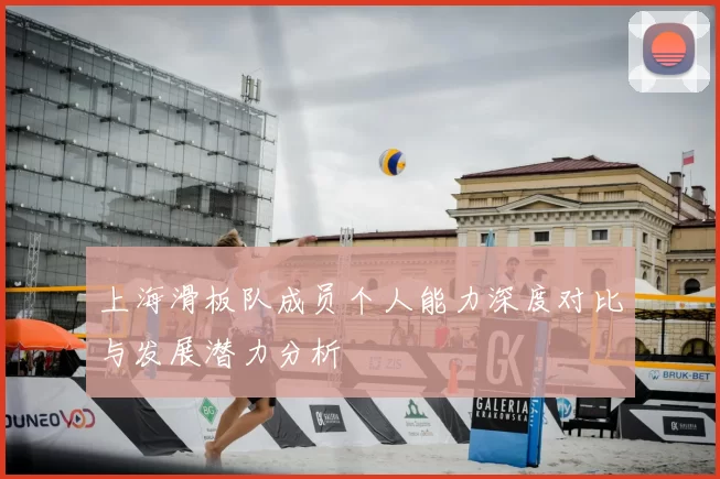 上海滑板队成员个人能力深度对比与发展潜力分析
