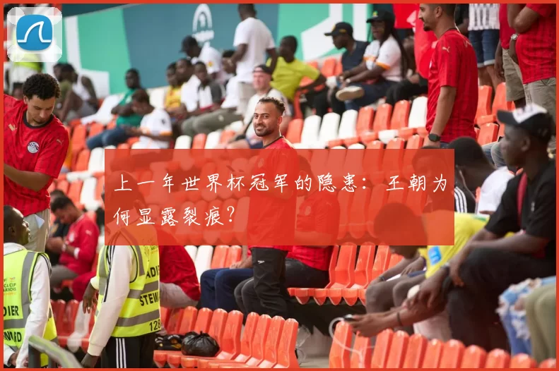 上一年世界杯冠军的隐患：王朝为何显露裂痕？
