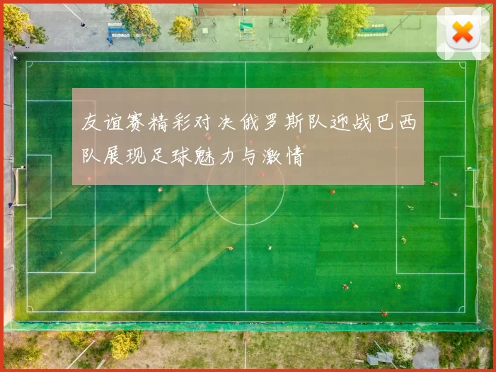 友谊赛精彩对决俄罗斯队迎战巴西队展现足球魅力与激情