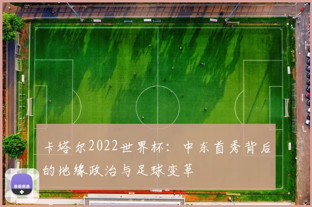 卡塔尔2022世界杯：中东首秀背后的地缘政治与足球变革