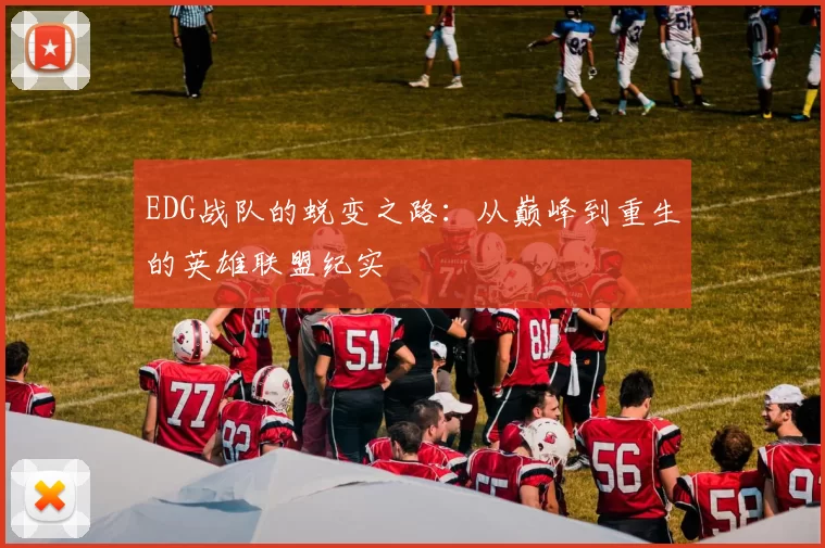 EDG战队的蜕变之路：从巅峰到重生的英雄联盟纪实