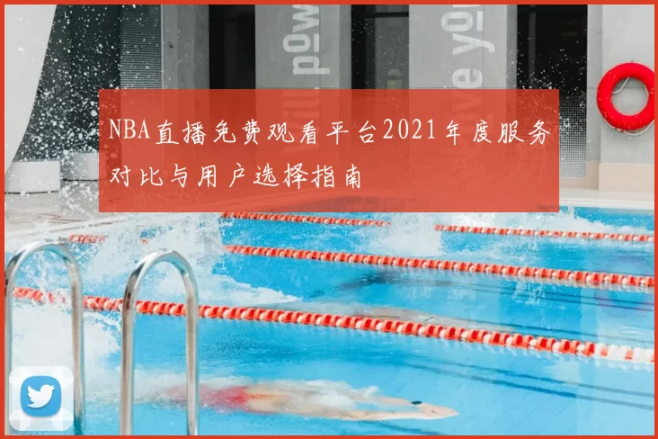 NBA直播免费观看平台2021年度服务对比与用户选择指南