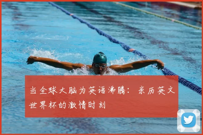 当全球大脑为英语沸腾:亲历英文世界杯的激情时刻