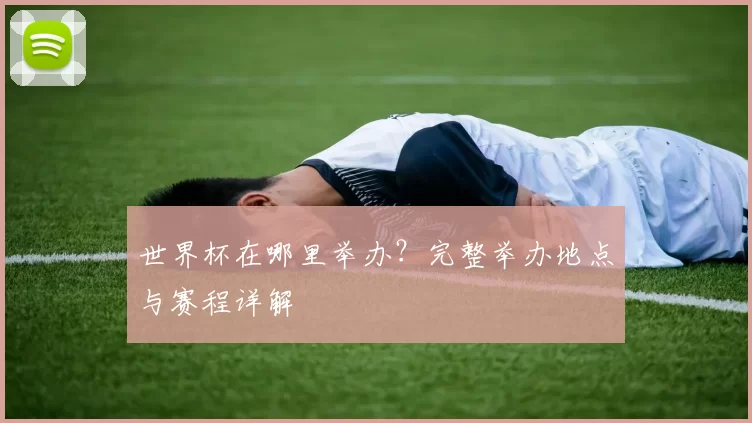 世界杯在哪里举办？完整举办地点与赛程详解