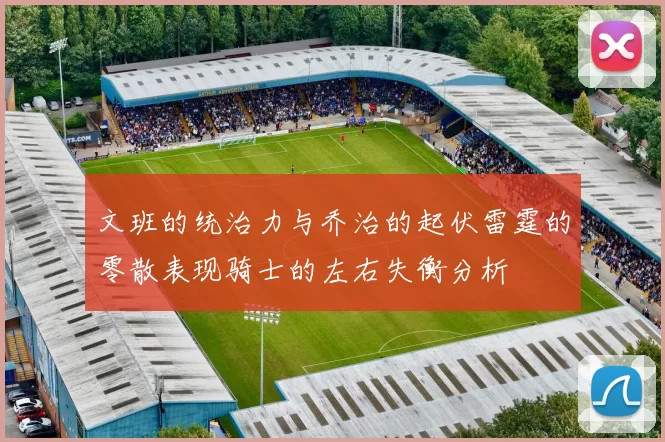 文班的统治力与乔治的起伏雷霆的零散表现骑士的左右失衡分析