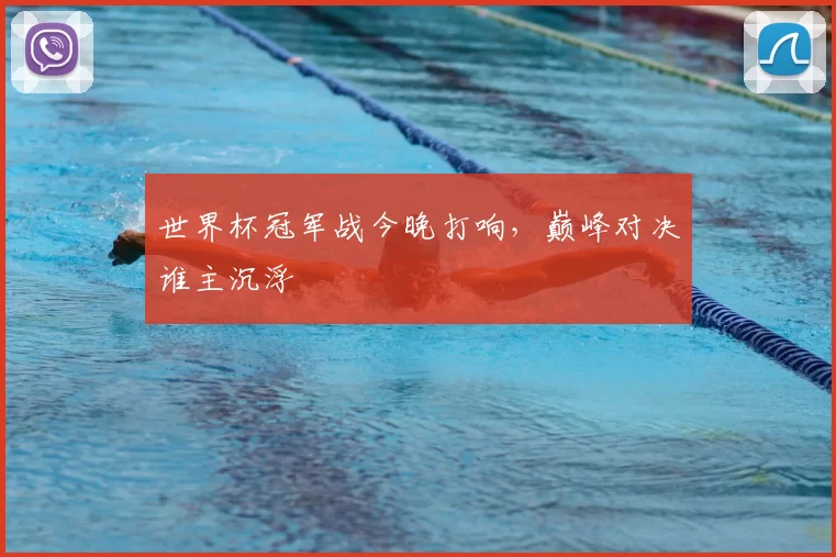 世界杯冠军战今晚打响，巅峰对决谁主沉浮