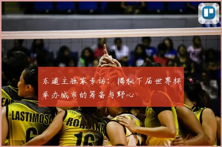 东道主独家专访：揭秘下届世界杯举办城市的筹备与野心