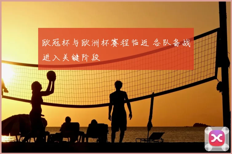 欧冠杯与欧洲杯赛程临近 各队备战进入关键阶段