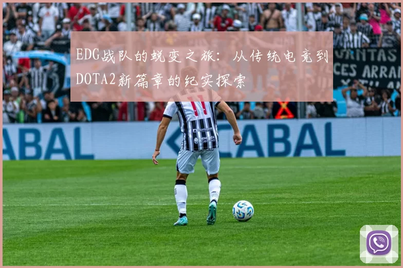 EDG战队的蜕变之旅：从传统电竞到DOTA2新篇章的纪实探索
