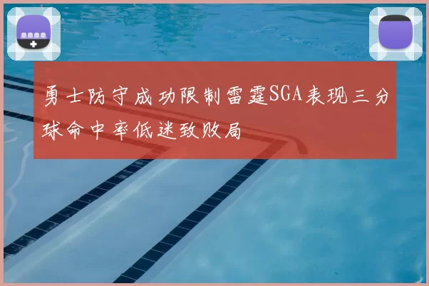 勇士防守成功限制雷霆SGA表现三分球命中率低迷致败局