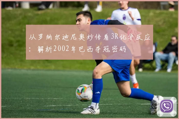 从罗纳尔迪尼奥妙传看3R化学反应：解析2002年巴西夺冠密码