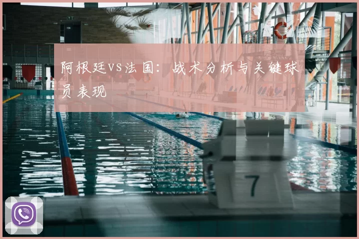 阿根廷vs法国：战术分析与关键球员表现