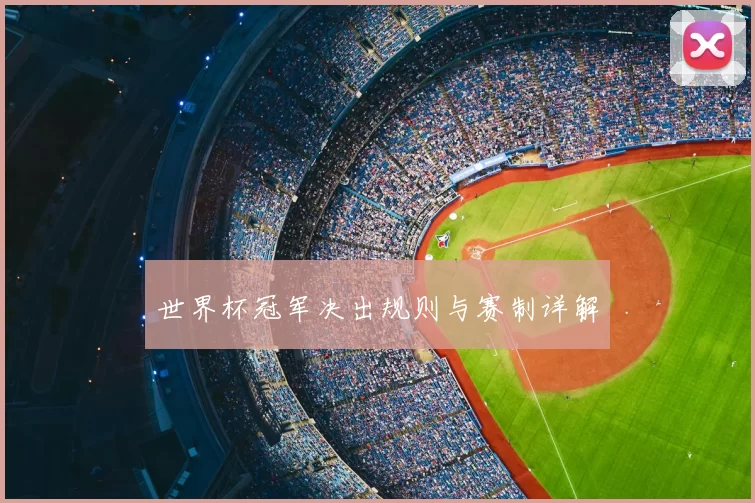 世界杯冠军决出规则与赛制详解