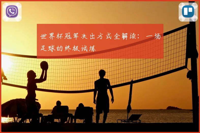 世界杯冠军决出方式全解读：一场足球的终极试炼