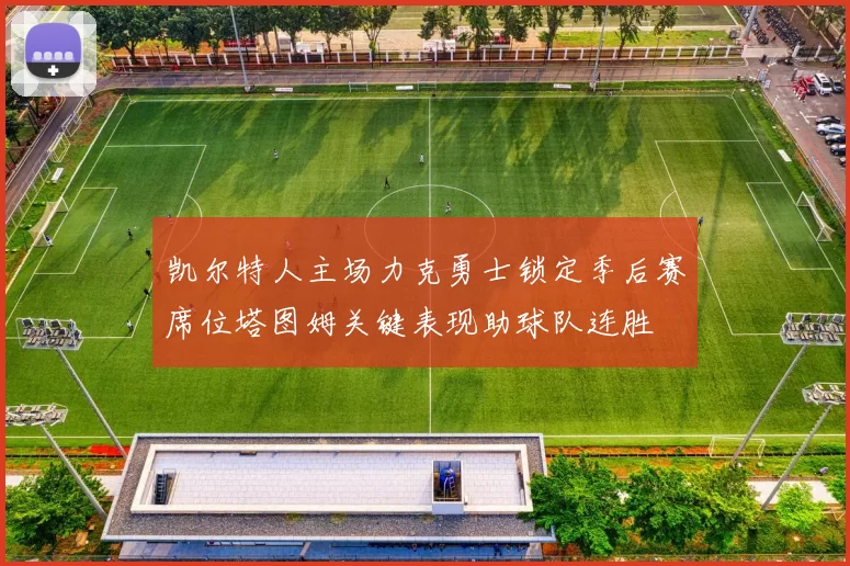 凯尔特人主场力克勇士锁定季后赛席位塔图姆关键表现助球队连胜