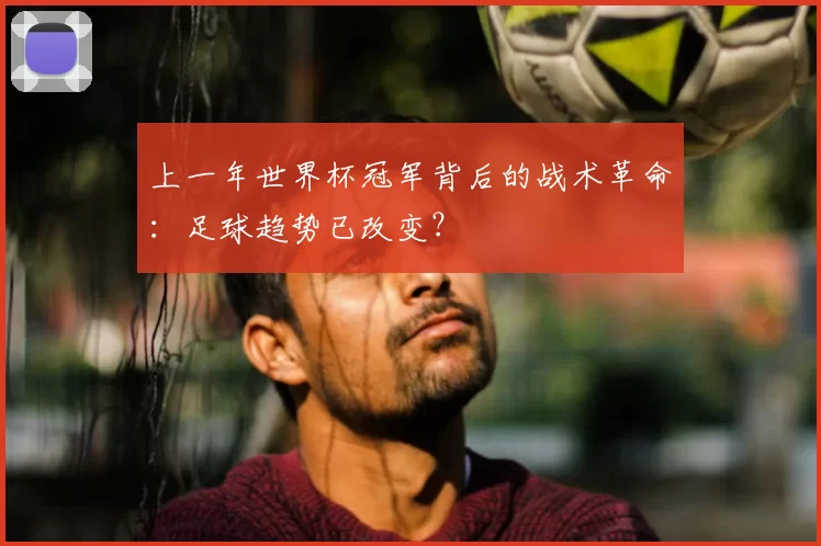 上一年世界杯冠军背后的战术革命：足球趋势已改变？