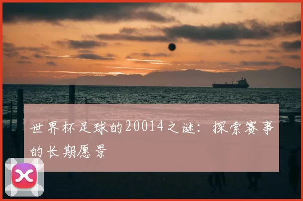 世界杯足球的20014之谜：探索赛事的长期愿景