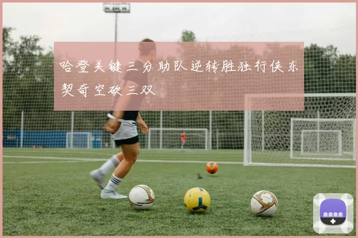 哈登关键三分助队逆转胜独行侠东契奇空砍三双