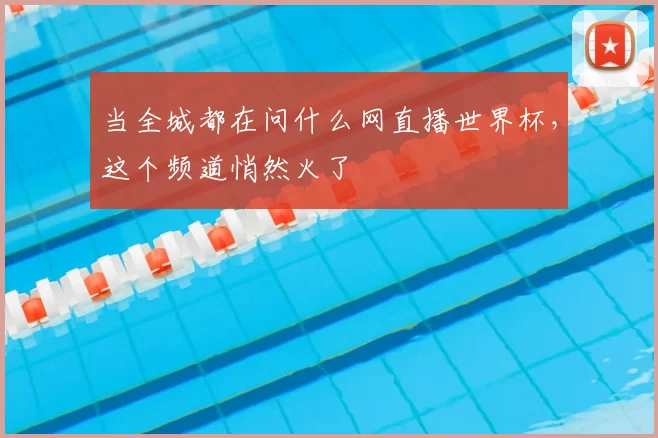 当全城都在问什么网直播世界杯,这个频道悄然火了