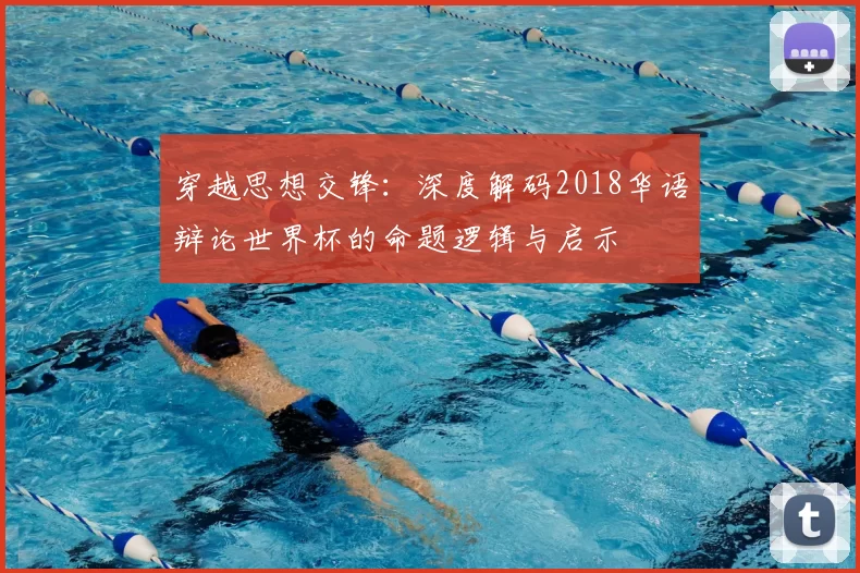 穿越思想交锋：深度解码2018华语辩论世界杯的命题逻辑与启示