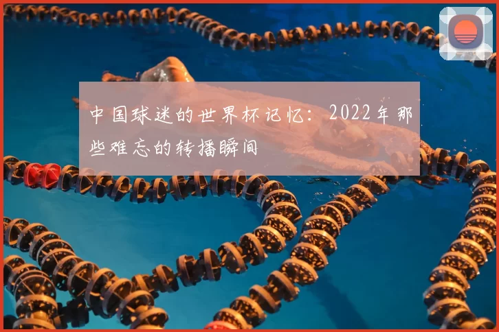 中国球迷的世界杯记忆：2022年那些难忘的转播瞬间