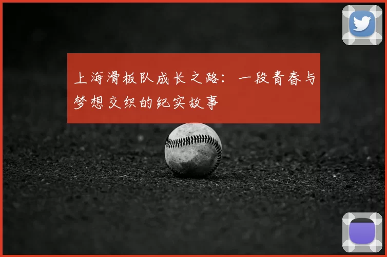 上海滑板队成长之路：一段青春与梦想交织的纪实故事