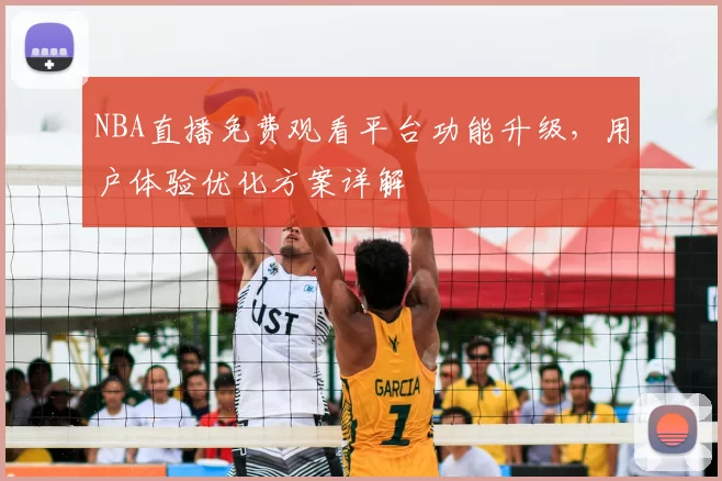 NBA直播免费观看平台功能升级，用户体验优化方案详解
