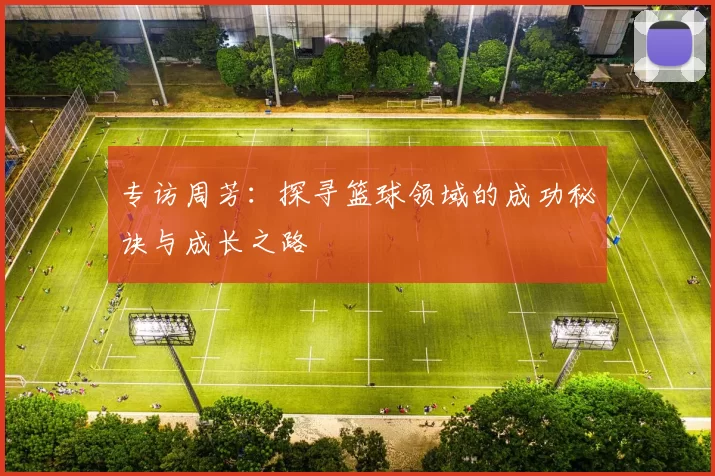 专访周芳：探寻篮球领域的成功秘诀与成长之路