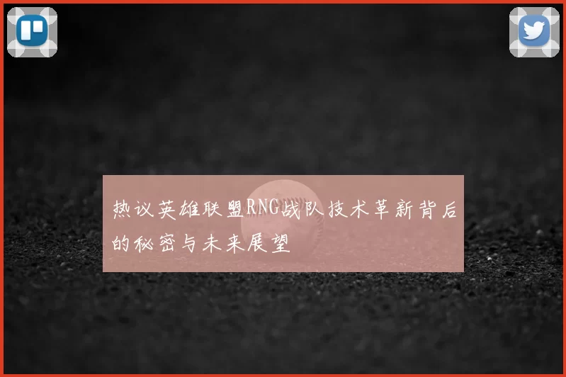 热议英雄联盟RNG战队技术革新背后的秘密与未来展望