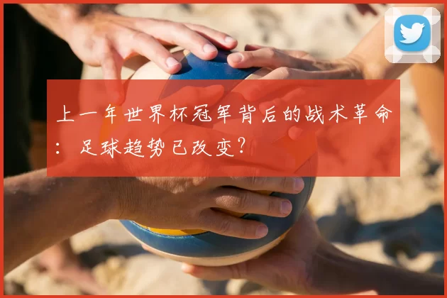 上一年世界杯冠军背后的战术革命：足球趋势已改变？