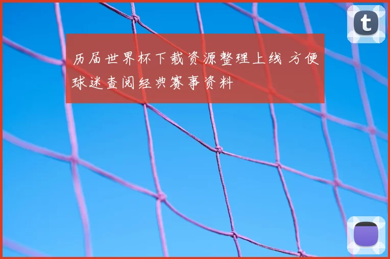 历届世界杯下载资源整理上线 方便球迷查阅经典赛事资料