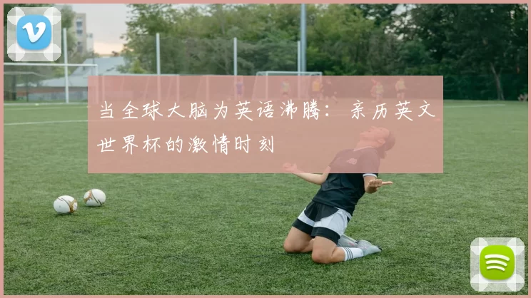 当全球大脑为英语沸腾：亲历英文世界杯的激情时刻