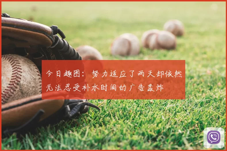今日趣图：努力适应了两天却依然无法忍受补水时间的广告轰炸
