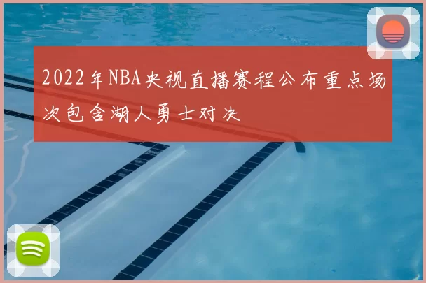 2022年NBA央视直播赛程公布重点场次包含湖人勇士对决
