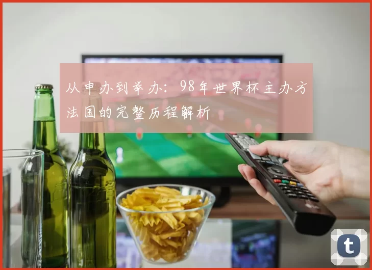 从申办到举办：98年世界杯主办方法国的完整历程解析
